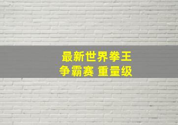 最新世界拳王争霸赛 重量级